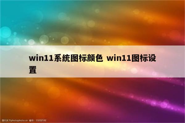 win11系统图标颜色 win11图标设置