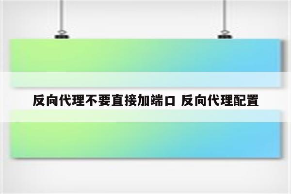 反向代理不要直接加端口 反向代理配置