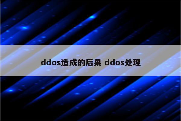 ddos造成的后果 ddos处理