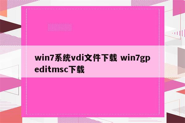 win7系统vdi文件下载 win7gpeditmsc下载