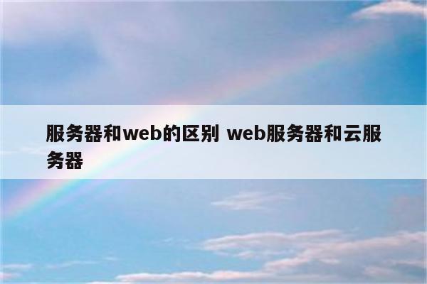 服务器和web的区别 web服务器和云服务器