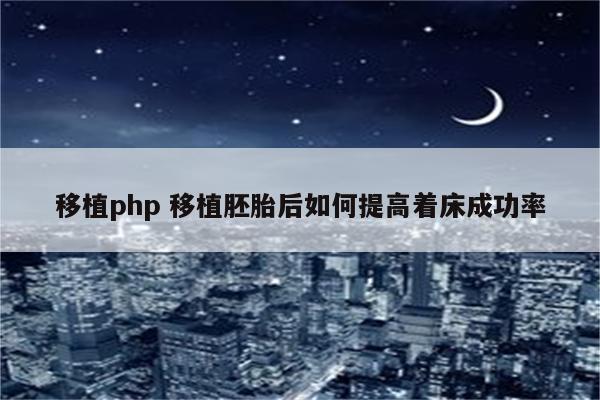 移植php 移植胚胎后如何提高着床成功率