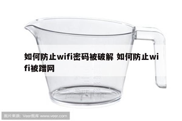 如何防止wifi密码被破解 如何防止wifi被蹭网