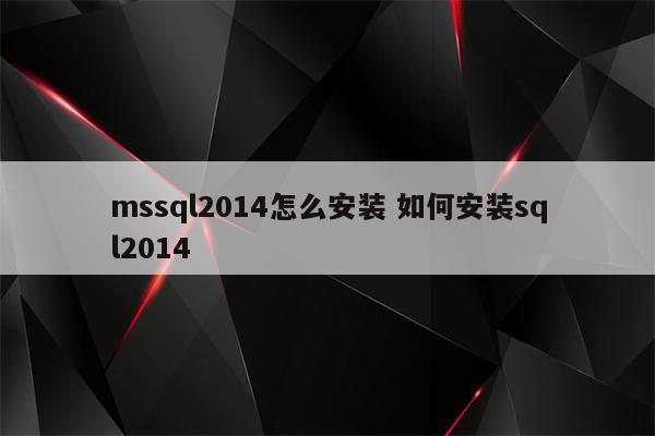 mssql2014怎么安装 如何安装sql2014