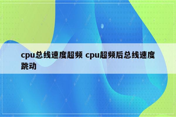 cpu总线速度超频 cpu超频后总线速度跳动