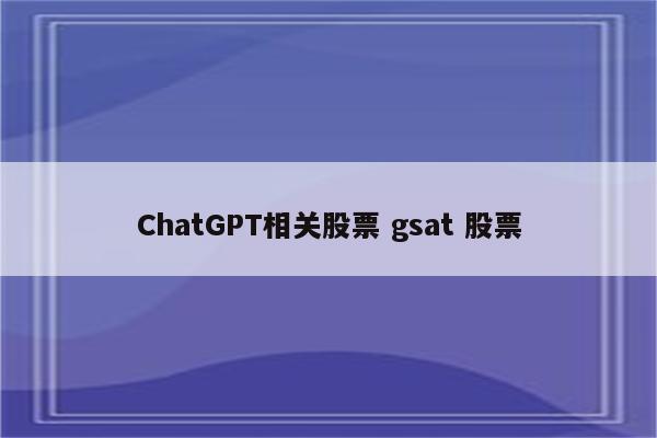 ChatGPT相关股票 gsat 股票