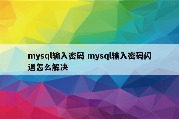 mysql输入密码 mysql输入密码闪退怎么解决