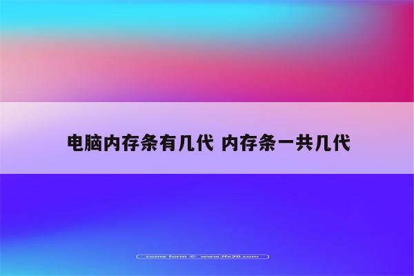 电脑内存条有几代 内存条一共几代