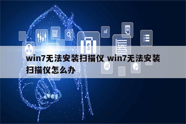 win7无法安装扫描仪 win7无法安装扫描仪怎么办