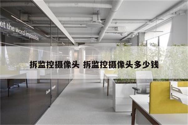拆监控摄像头 拆监控摄像头多少钱