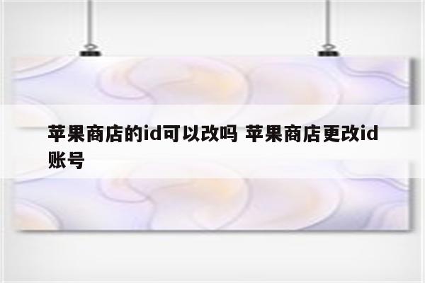 苹果商店的id可以改吗 苹果商店更改id账号