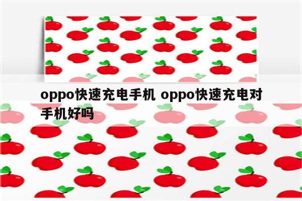 oppo快速充电手机 oppo快速充电对手机好吗