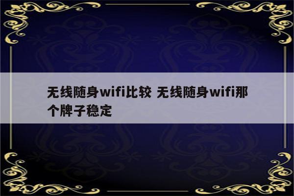 无线随身wifi比较 无线随身wifi那个牌子稳定