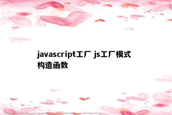 javascript工厂 js工厂模式 构造函数