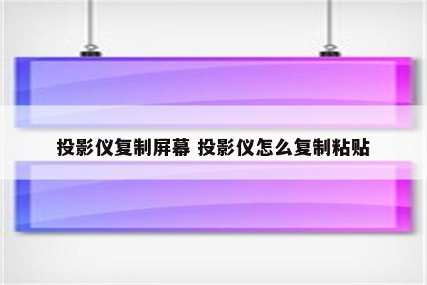 投影仪复制屏幕 投影仪怎么复制粘贴