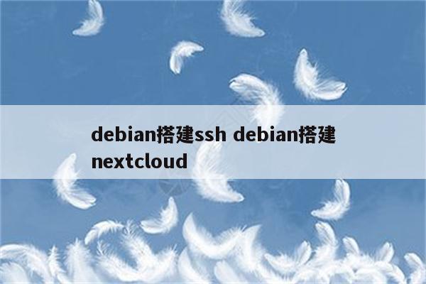 debian搭建ssh debian搭建nextcloud