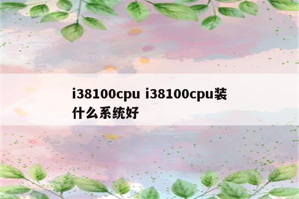 i38100cpu i38100cpu装什么系统好