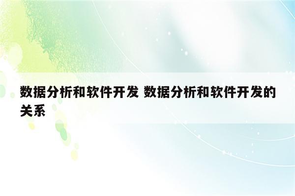 数据分析和软件开发 数据分析和软件开发的关系