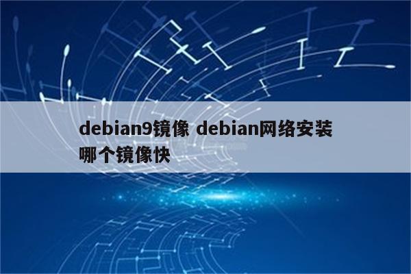 debian9镜像 debian网络安装哪个镜像快