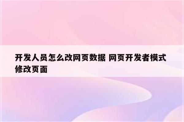 开发人员怎么改网页数据 网页开发者模式 修改页面