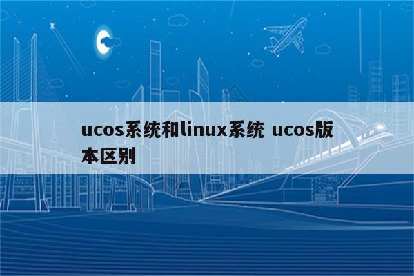ucos系统和linux系统 ucos版本区别