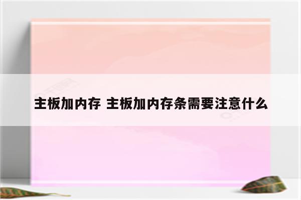 主板加内存 主板加内存条需要注意什么