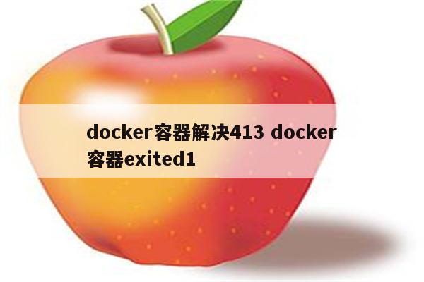 docker容器解决413 docker容器exited1