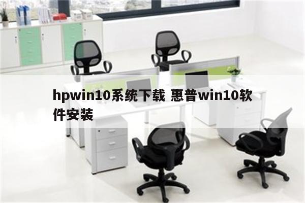 hpwin10系统下载 惠普win10软件安装