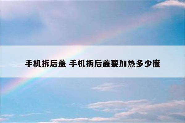 手机拆后盖 手机拆后盖要加热多少度