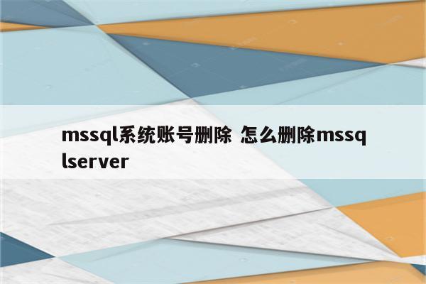 mssql系统账号删除 怎么删除mssqlserver