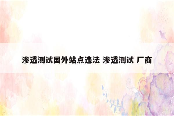 渗透测试国外站点违法 渗透测试 厂商