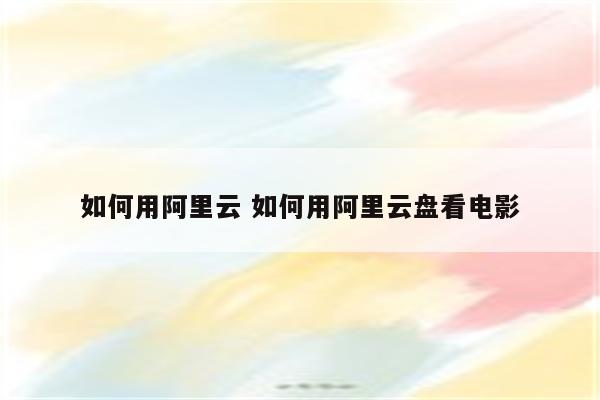 如何用阿里云 如何用阿里云盘看电影