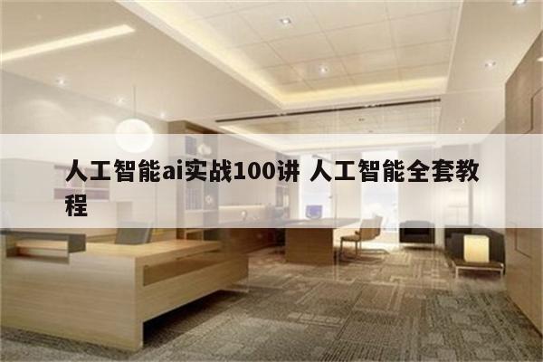人工智能ai实战100讲 人工智能全套教程