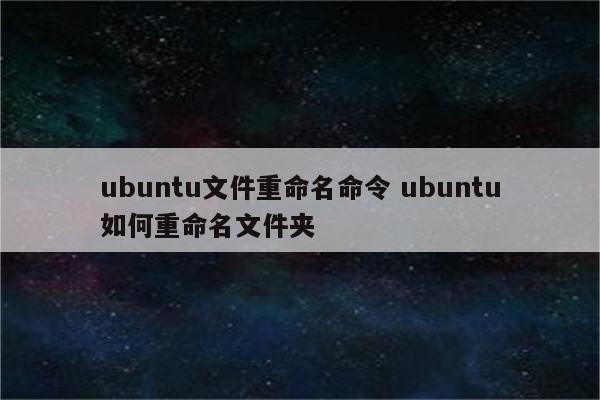 ubuntu文件重命名命令 ubuntu如何重命名文件夹