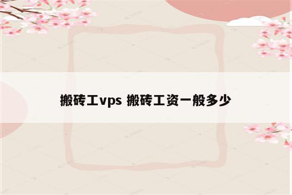 搬砖工vps 搬砖工资一般多少