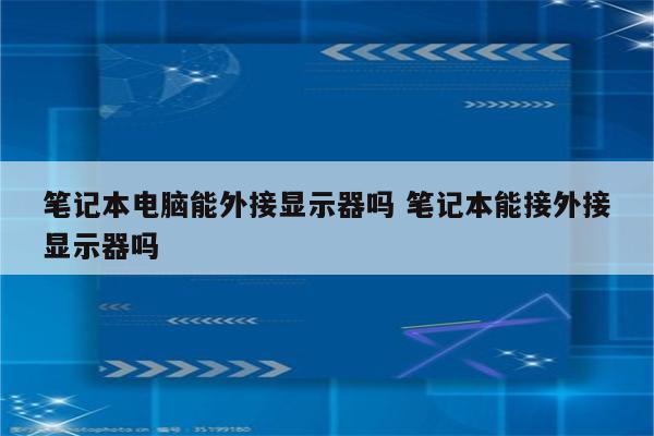 笔记本电脑能外接显示器吗 笔记本能接外接显示器吗
