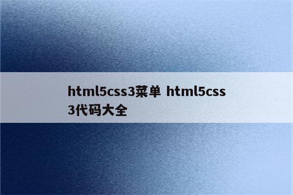 html5css3菜单 html5css3代码大全