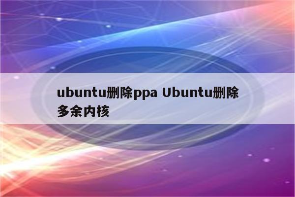 ubuntu删除ppa Ubuntu删除多余内核