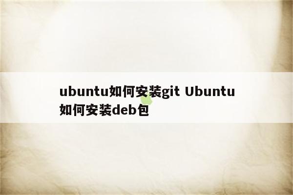ubuntu如何安装git Ubuntu如何安装deb包