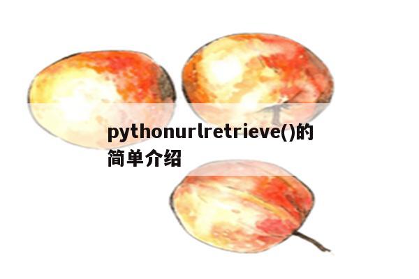 pythonurlretrieve()的简单介绍