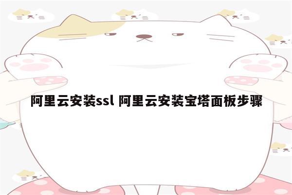 阿里云安装ssl 阿里云安装宝塔面板步骤