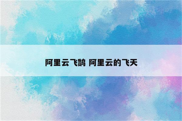 阿里云飞鹄 阿里云的飞天
