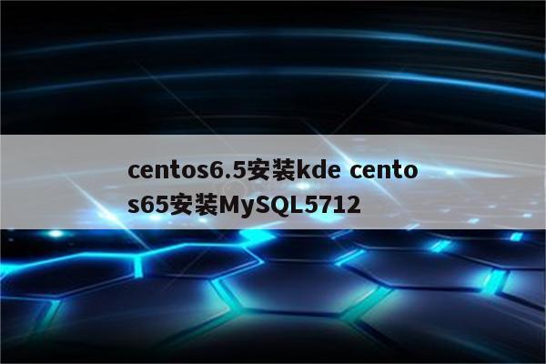 centos6.5安装kde centos65安装MySQL5712