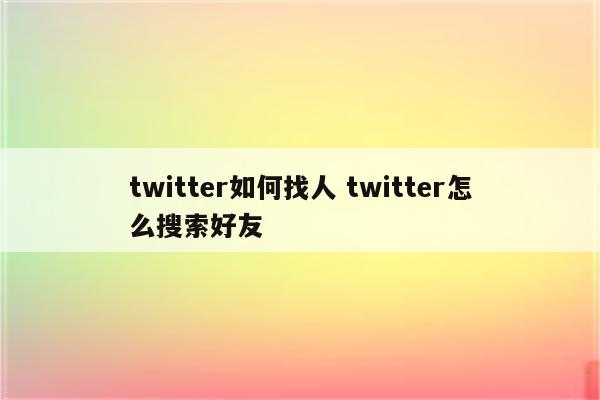 twitter如何找人 twitter怎么搜索好友