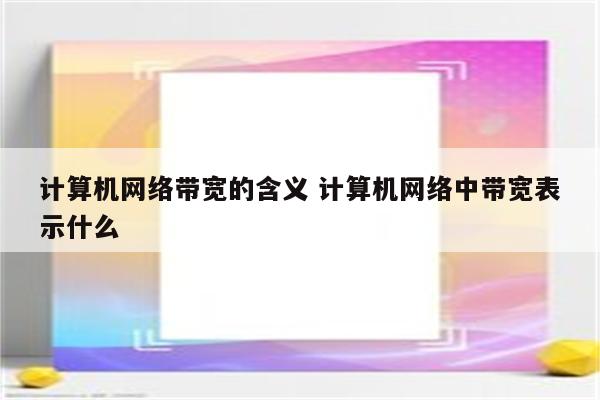 计算机网络带宽的含义 计算机网络中带宽表示什么