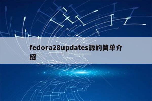 fedora28updates源的简单介绍