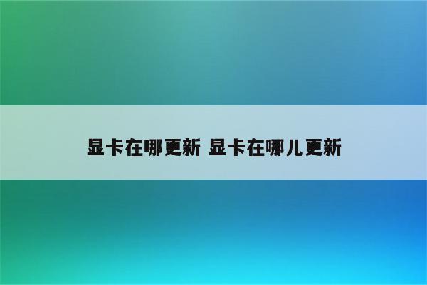 显卡在哪更新 显卡在哪儿更新