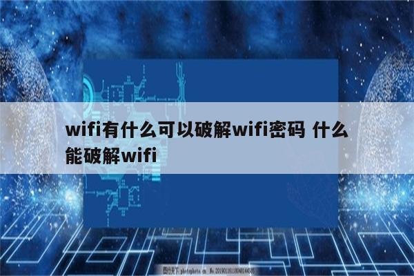wifi有什么可以破解wifi密码 什么能破解wifi