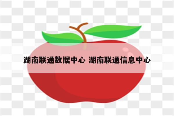 湖南联通数据中心 湖南联通信息中心