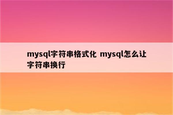mysql字符串格式化 mysql怎么让字符串换行